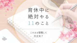 【このまま復職して大丈夫?】育休中に絶対やっておきたい11のこと