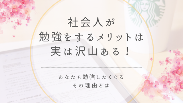社会人が勉強をするメリットは実は沢山ある！あなたも勉強したくなるその理由とは